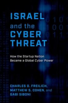 Israel and the Cyber Threat : How the Startup Nation Became a Global Cyber Power