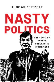 Nasty Politics : The Logic of Insults, Threats, and Incitement