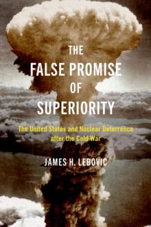 The False Promise of Superiority : The United States and Nuclear Deterrence after the Cold War