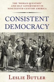 Consistent Democracy : The "Woman Question" and Self-Government in Nineteenth-Century America