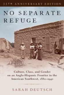 No Separate Refuge : Culture, Class, and Gender on an Anglo-Hispanic Frontier in the American Southwest, 1880-1940- 35th Anniversary Edition