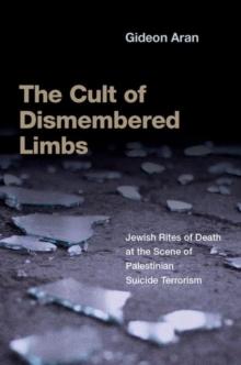 The Cult of Dismembered Limbs : Jewish Rites of Death at the Scene of Palestinian Suicide Terrorism