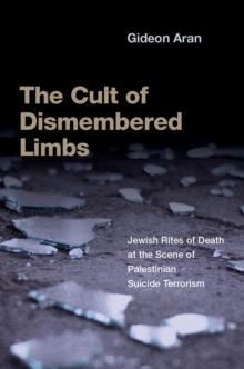 The Cult of Dismembered Limbs : Jewish Rites of Death at the Scene of Palestinian Suicide Terrorism