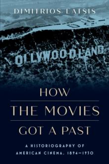 How the Movies Got a Past : A Historiography of American Cinema, 1894-1930