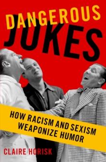 Dangerous Jokes : How Racism and Sexism Weaponize Humor