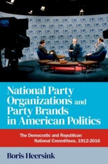 National Party Organizations and Party Brands in American Politics : The Democratic and Republican National Committees, 1912-2016