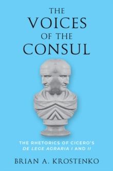 The Voices of the Consul : The Rhetorics of Cicero's de lege agraria I and II