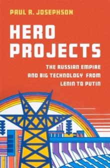 Hero Projects : The Russian Empire and Big Technology from Lenin to Putin