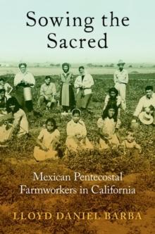 Sowing the Sacred : Mexican Pentecostal Farmworkers in California