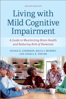 Living with Mild Cognitive Impairment : A Guide to Maximizing Brain Health and Reducing the Risk of Dementia