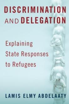 Discrimination and Delegation : Explaining State Responses to Refugees