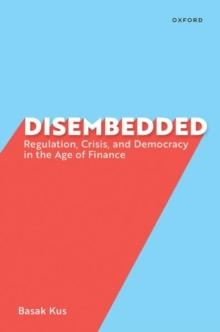 Disembedded : Regulation, Crisis, and Democracy in the Age of Finance