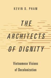 The Architects of Dignity : Vietnamese Visions of Decolonization