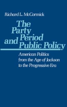 The Party Period and Public Policy : American Politics from the Age of Jackson to the Progressive Era