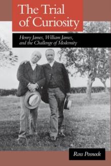 The Trial of Curiosity : Henry James, William James, and the Challenge of Modernity