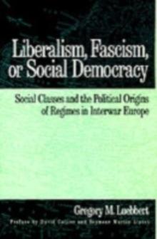 Liberalism, Fascism, or Social Democracy : Social Classes and the Political Origins of Regimes in Interwar Europe