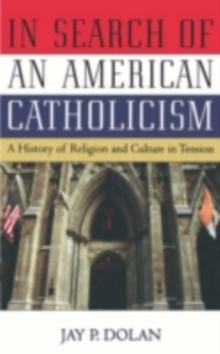 In Search of an American Catholicism : A History of Religion and Culture in Tension