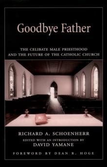 Goodbye Father : The Celibate Male Priesthood and the Future of the Catholic Church