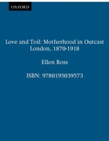 Love and Toil : Motherhood in Outcast London, 1870-1918