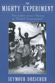 The Mighty Experiment : Free Labor versus Slavery in British Emancipation