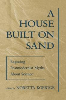 A House Built on Sand : Exposing Postmodernist Myths About Science