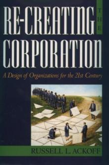 Re-Creating the Corporation : A Design of Organizations for the 21st Century