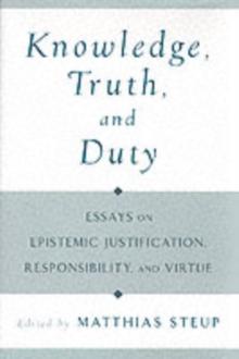 Knowledge, Truth, and Duty : Essays on Epistemic Justification, Responsibility, and Virtue