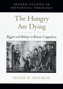 The Hungry Are Dying : Beggars and Bishops in Roman Cappadocia