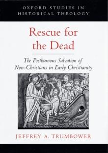 Rescue for the Dead : The Posthumous Salvation of Non-Christians in Early Christianity