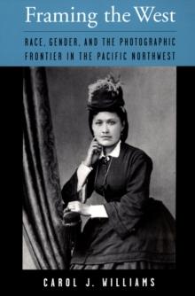 Framing the West : Race, Gender, and the Photographic Frontier in the Pacific Northwest