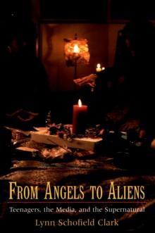 From Angels to Aliens : Teenagers, the Media, and the Supernatural