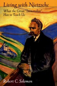 Living with Nietzsche : What the Great "Immoralist" Has to Teach Us