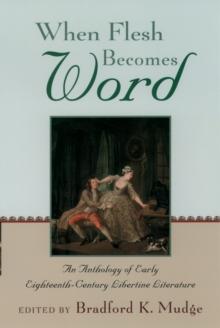 When Flesh Becomes Word : An Anthology of Early Eighteenth-Century Libertine Literature