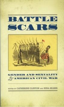 Battle Scars : Gender and Sexuality in the American Civil War