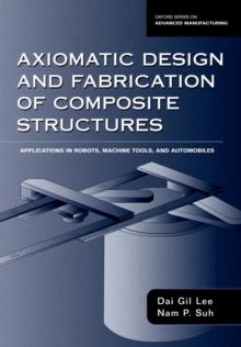 Axiomatic Design and Fabrication of Composite Structures : Applications in Robots, Machine Tools, and Automobiles