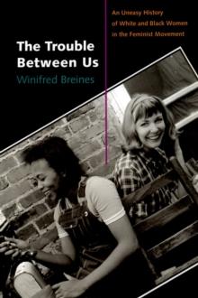 The Trouble Between Us : An Uneasy History of White and Black Women in the Feminist Movement