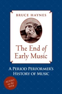 The End of Early Music : A Period Performer's History of Music for the Twenty-First Century