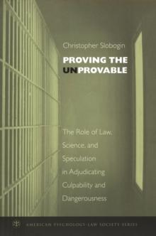 Proving the Unprovable : The Role of Law, Science, and Speculation in Adjudicating Culpability and Dangerousness