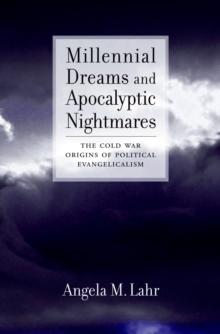 Millennial Dreams and Apocalyptic Nightmares : The Cold War Origins of Political Evangelicalism