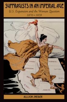 Suffragists in an Imperial Age : U.S. Expansion and the Woman Question, 1870-1929