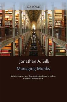 Managing Monks : Administrators and Administrative Roles in Indian Buddhist Monasticism