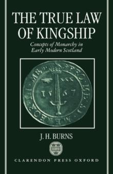 The True Law of Kingship : Concepts of Monarchy in Early-Modern Scotland