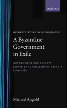 A Byzantine Government in Exile : Government and Society under the Laskarids of Nicaea (1204-1261)