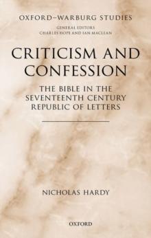 Criticism and Confession : The Bible in the Seventeenth Century Republic of Letters