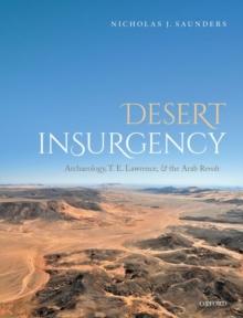 Desert Insurgency : Archaeology, T. E. Lawrence, and the Arab Revolt