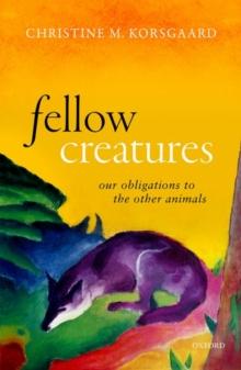 Fellow Creatures : Our Obligations To The Other Animals