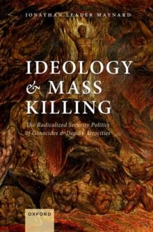 Ideology and Mass Killing : The Radicalized Security Politics of Genocides and Deadly Atrocities