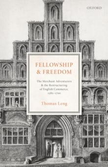 Fellowship and Freedom : The Merchant Adventurers and the Restructuring of English Commerce, 1582-1700