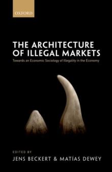 The Architecture of Illegal Markets : Towards an Economic Sociology of Illegality in the Economy