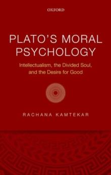 Plato's Moral Psychology : Intellectualism, the Divided Soul, and the Desire for Good